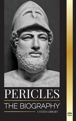Perykles: Biografia starożytnego greckiego generała z czasów Złotego Wieku Aten - Pericles: The biography of the ancient Greek General during the Golden Age of Athens