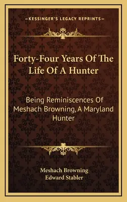 Czterdzieści cztery lata z życia myśliwego: Reminiscencje Meshacha Browninga, myśliwego z Maryland - Forty-Four Years Of The Life Of A Hunter: Being Reminiscences Of Meshach Browning, A Maryland Hunter