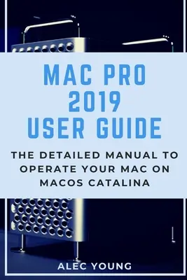 Podręcznik użytkownika Mac Pro 2019: Szczegółowy podręcznik obsługi komputera Mac z systemem macOS Catalina - Mac Pro 2019 User Guide: The Detailed Manual to Operate Your Mac on MacOS Catalina