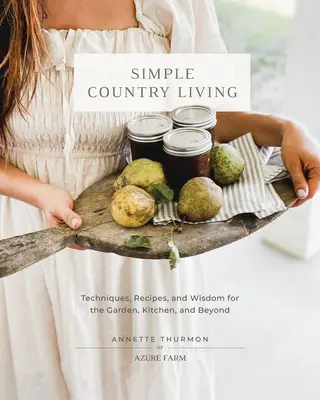 Proste życie na wsi: Techniki, przepisy i mądrość dla ogrodu, kuchni i nie tylko - Simple Country Living: Techniques, Recipes, and Wisdom for the Garden, Kitchen, and Beyond