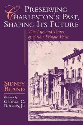 Zachowanie przeszłości Charleston, kształtowanie jego przyszłości: Życie i czasy Susan Pringle Frost - Preserving Charleston's Past, Shaping Its Future: The Life and Times of Susan Pringle Frost