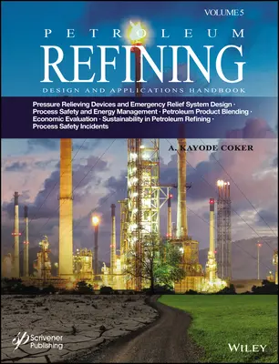 Petroleum Refining Design and Applications Handbook, Volume 5: Pressure Relieving Devices and Emergency Relief System Design, Process Safety and Energy - Petroleum Refining Design and Applications Handbook, Volume 5: Pressure Relieving Devices and Emergency Relief System Design, Process Safety and Energ