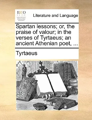 Lekcje spartańskie; Albo pochwała męstwa; W wersetach Tyrteusza; Starożytny poeta ateński, ... - Spartan Lessons; Or, the Praise of Valour; In the Verses of Tyrtaeus; An Ancient Athenian Poet, ...