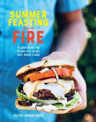 Letnie ucztowanie przy ognisku: Zrelaksowane przepisy na grilla, sałatki, dodatki, napoje i nie tylko - Summer Feasting from the Fire: Relaxed Recipes for the Bbq, Plus Salads, Sides, Drinks & More