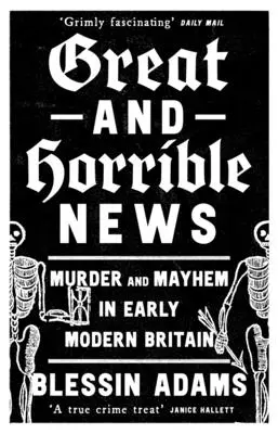 Wielkie i straszne wiadomości: Morderstwo i chaos we wczesnonowożytnej Wielkiej Brytanii - Great and Horrible News: Murder and Mayhem in Early Modern Britain
