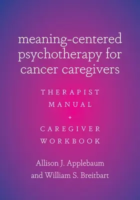 Psychoterapia skoncentrowana na znaczeniu dla opiekunów chorych na raka: Podręcznik terapeuty i zeszyt ćwiczeń dla opiekunów - Meaning-Centered Psychotherapy for Cancer Caregivers: Therapist Manual and Caregiver Workbook