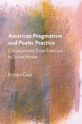 Amerykański pragmatyzm i praktyka poetycka: Prądy krzyżowe od Emersona do Susan Howe - American Pragmatism and Poetic Practice: Crosscurrents from Emerson to Susan Howe