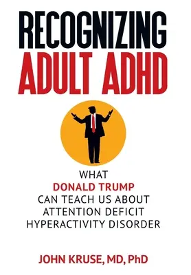 Rozpoznawanie ADHD u dorosłych: Czego Donald Trump może nas nauczyć o zespole nadpobudliwości psychoruchowej z deficytem uwagi? - Recognizing Adult ADHD: What Donald Trump Can Teach Us About Attention Deficit Hyperactivity Disorder