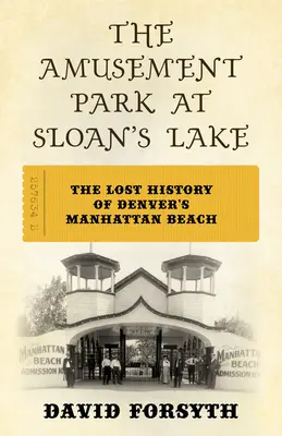 Park rozrywki nad jeziorem Sloan: Zaginiona historia plaży Manhattan w Denver - The Amusement Park at Sloan's Lake: The Lost History of Denver's Manhattan Beach