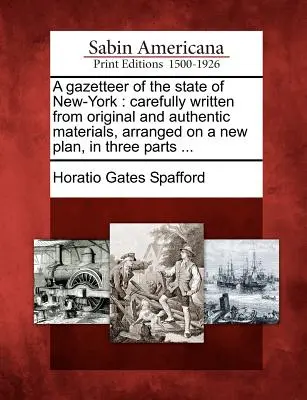 Gazetteer of the State of New-York: Starannie napisany z oryginalnych i autentycznych materiałów, ułożony na nowym planie, w trzech częściach ... - A Gazetteer of the State of New-York: Carefully Written from Original and Authentic Materials, Arranged on a New Plan, in Three Parts ...