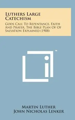 Duży katechizm Lutra: Boże wezwanie do pokuty, wiary i modlitwy, biblijny plan zbawienia wyjaśniony - Luthers Large Catechism: Gods Call to Repentance, Faith and Prayer, the Bible Plan of of Salvation Explained