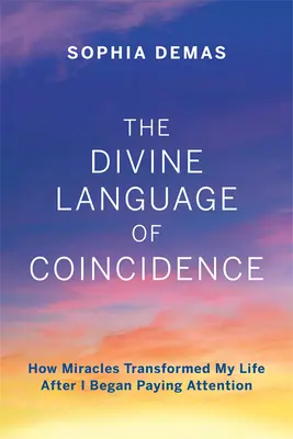 Boski język przypadku: Jak cuda zmieniły moje życie, gdy zacząłem zwracać na nie uwagę - The Divine Language of Coincidence: How Miracles Transformed My Life After I Began Paying Attention