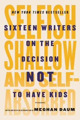 Samolubny, płytki i zaabsorbowany sobą: szesnastu pisarzy o decyzji, by nie mieć dzieci - Selfish, Shallow, and Self-Absorbed: Sixteen Writers on the Decision Not to Have Kids
