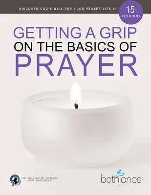 Podstawy modlitwy: Odkryj Bożą wolę dla swojego życia modlitewnego w 15 sesjach - Getting a Grip on the Basics of Prayer: Discover God's Will for Your Prayer Life in 15 Sessions