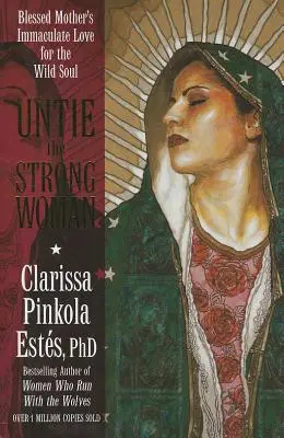 Uwolnij silną kobietę: Niepokalana miłość Błogosławionej Matki do dzikiej duszy - Untie the Strong Woman: Blessed Mother's Immaculate Love for the Wild Soul