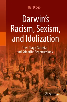 Rasizm, seksizm i idolizacja Darwina: Ich tragiczne społeczne i naukowe reperkusje - Darwin's Racism, Sexism, and Idolization: Their Tragic Societal and Scientific Repercussions