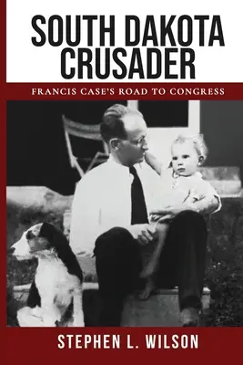 Krzyżowiec z Południowej Dakoty: Droga Francisa Case'a do Kongresu - South Dakota Crusader: Francis Case's Road to Congress