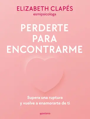 Perderte Para Encontrarme: Supera Una Ruptura Y Vuelve a Enamorarte de Ti / Lose You to Find Me