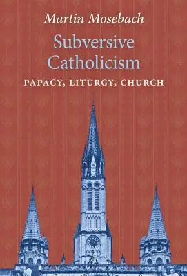 Wywrotowy katolicyzm: Papiestwo, liturgia, Kościół - Subversive Catholicism: Papacy, Liturgy, Church