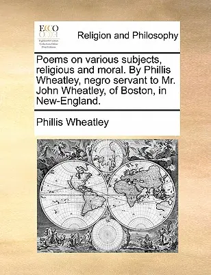 Wiersze na różne tematy, religijne i moralne. Przez Phillis Wheatley, murzyńską służącą pana Johna Wheatleya z Bostonu w Nowej Anglii. - Poems on various subjects, religious and moral. By Phillis Wheatley, negro servant to Mr. John Wheatley, of Boston, in New-England.