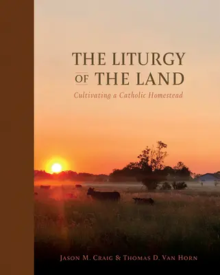 Liturgia ziemi: Kultywowanie katolickiego gospodarstwa - The Liturgy of the Land: Cultivating a Catholic Homestead