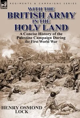 Z armią brytyjską w Ziemi Świętej: Zwięzła historia kampanii palestyńskiej podczas pierwszej wojny światowej - With the British Army in the Holy Land: A Concise History of the Palestine Campaign During the First World War