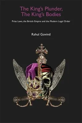 Królewska grabież, królewskie ciała: Prawa dotyczące nagród, Imperium Brytyjskie i współczesny porządek prawny - The King's Plunder, the King's Bodies: Prize Laws, the British Empire and the Modern Legal Order