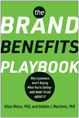 Księga korzyści marki: Dlaczego klienci nie kupują tego, co sprzedajesz - i co z tym zrobić? - The Brand Benefits Playbook: Why Customers Aren't Buying What You're Selling--And What to Do about It