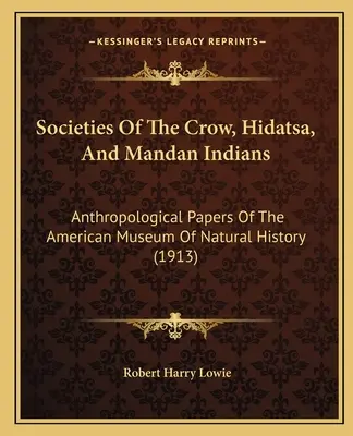 Społeczeństwa Indian Crow, Hidatsa i Mandan: Dokumenty antropologiczne Amerykańskiego Muzeum Historii Naturalnej - Societies Of The Crow, Hidatsa, And Mandan Indians: Anthropological Papers Of The American Museum Of Natural History