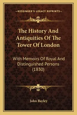 Historia i starożytności Tower of London: Ze wspomnieniami o królewskich i wybitnych osobach - The History And Antiquities Of The Tower Of London: With Memoirs Of Royal And Distinguished Persons