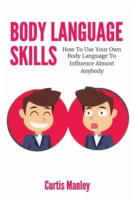 Umiejętności mowy ciała: Jak używać własnej mowy ciała, aby wpływać na niemal każdego - Body Language Skills: How To Use Your Own Body Language To Influence Almost Anybody