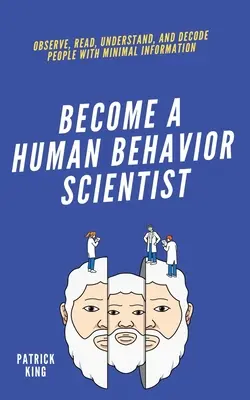 Zostań naukowcem od ludzkich zachowań: Obserwuj, czytaj, rozumiej i dekoduj ludzi z minimalną ilością informacji - become A Human Behavior Scientist: Observe, Read, Understand, and Decode People With Minimal Information