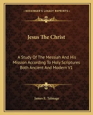 Jezus Chrystus: Studium Mesjasza i jego misji według Pism Świętych zarówno starożytnych, jak i współczesnych V1 - Jesus The Christ: A Study Of The Messiah And His Mission According To Holy Scriptures Both Ancient And Modern V1