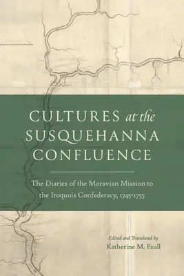 Kultury u zbiegu rzeki Susquehanna: Dzienniki morawskiej misji w Konfederacji Irokezów, 1745-1755 - Cultures at the Susquehanna Confluence: The Diaries of the Moravian Mission to the Iroquois Confederacy, 1745-1755