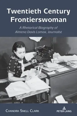 Twentieth Century Frontierswoman: Retoryczna biografia dziennikarki Almeny Davis Lomax - Twentieth Century Frontierswoman: A Rhetorical Biography of Almena Davis Lomax, Journalist