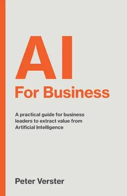 AI For Business: Praktyczny przewodnik dla liderów biznesu, jak wydobyć wartość ze sztucznej inteligencji - AI For Business: A practical guide for business leaders to extract value from Artificial Intelligence