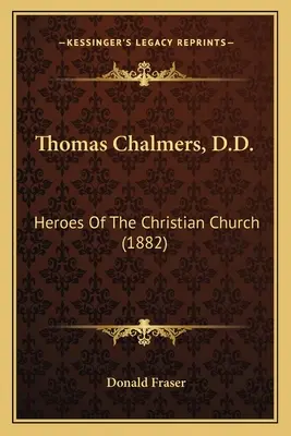 Thomas Chalmers, D.D.: Bohaterowie Kościoła chrześcijańskiego - Thomas Chalmers, D.D.: Heroes Of The Christian Church