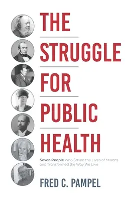 Walka o zdrowie publiczne: Siedmiu ludzi, którzy uratowali życie milionów i zmienili sposób, w jaki żyjemy - The Struggle for Public Health: Seven People Who Saved the Lives of Millions and Transformed the Way We Live