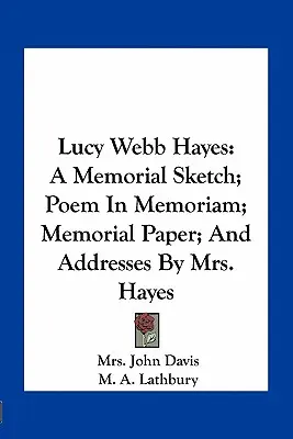 Lucy Webb Hayes: szkic pamiątkowy; wiersz ku czci; księga pamiątkowa; i przemówienia pani Hayes - Lucy Webb Hayes: A Memorial Sketch; Poem In Memoriam; Memorial Paper; And Addresses By Mrs. Hayes