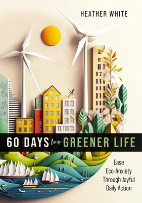 60 dni do bardziej ekologicznego życia: Łagodzenie lęku ekologicznego poprzez codzienne radosne działania - 60 Days to a Greener Life: Ease Eco-Anxiety Through Joyful Daily Action