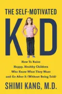 The Self-Motivated Kid: Jak wychować szczęśliwe, zdrowe dzieci, które wiedzą, czego chcą i dążą do tego - The Self-Motivated Kid: How to Raise Happy, Healthy Children Who Know What They Want and Go After It