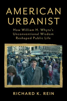 Amerykański urbanista: Jak niekonwencjonalna mądrość Williama H. Whyte'a zmieniła życie publiczne - American Urbanist: How William H. Whyte's Unconventional Wisdom Reshaped Public Life