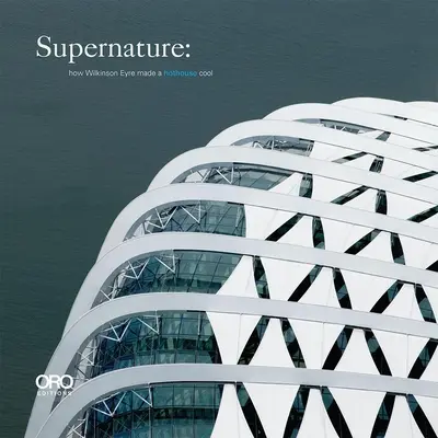 Supernature: Jak Wilkinson Eyre uczynił cieplarnię chłodną - Supernature: How Wilkinson Eyre Made a Hothouse Cool