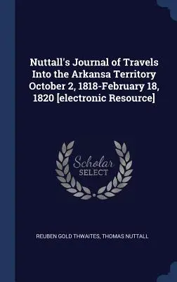 Nuttall's Journal of Travels Into the Arkansa Territory: October 2, 1818-February 18, 1820 [Zasoby elektroniczne] - Nuttall's Journal of Travels Into the Arkansa Territory October 2, 1818-February 18, 1820 [electronic Resource]