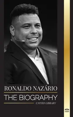 Ronaldo Nazrio: Biografia największego brazylijskiego napastnika w piłce nożnej - Ronaldo Nazrio: The biography of the greatest Brazilian professional football (soccer) striker