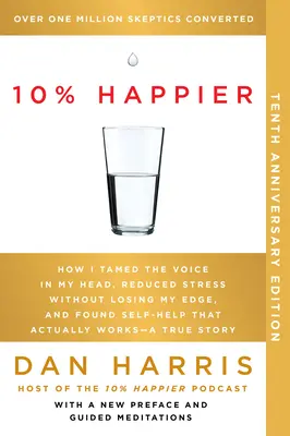 10% Happier 10th Anniversary: Jak okiełznałem głos w mojej głowie, zredukowałem stres bez utraty przewagi i znalazłem samopomoc, która naprawdę działa. - 10% Happier 10th Anniversary: How I Tamed the Voice in My Head, Reduced Stress Without Losing My Edge, and Found Self-Help That Actually Works--A Tr