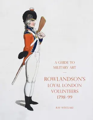 Przewodnik po sztuce wojskowej - Lojalni londyńscy ochotnicy Rowlandsona 1798-99 - A Guide to Military Art - Rowlandson's Loyal London Volunteers 1798-99