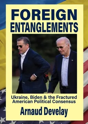 Zagraniczne uwikłania: Ukraina, Biden i złamany amerykański konsensus polityczny - Foreign Entanglements: Ukraine, Biden & the Fractured American Political Consensus