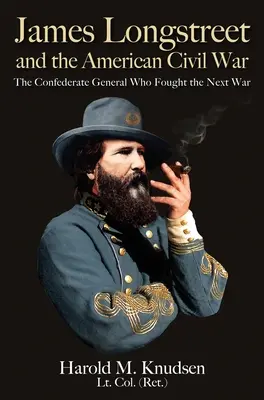 James Longstreet i amerykańska wojna secesyjna: konfederacki generał, który stoczył kolejną wojnę - James Longstreet and the American Civil War: The Confederate General Who Fought the Next War
