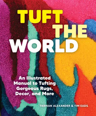 Tuft the World: Ilustrowany podręcznik tuftingu wspaniałych dywanów, dekoracji i nie tylko - Tuft the World: An Illustrated Manual to Tufting Gorgeous Rugs, Decor, and More